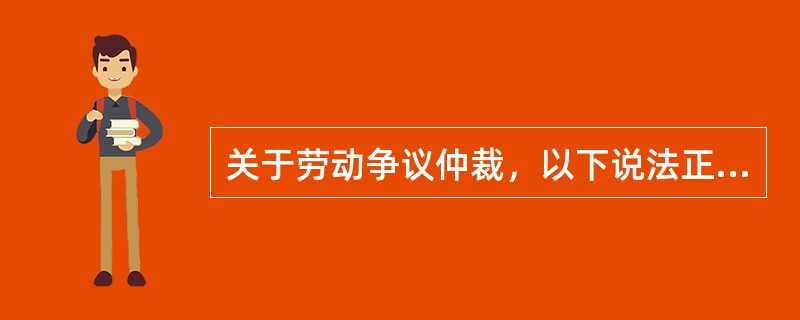 关于劳动争议仲裁，以下说法正确的有（）