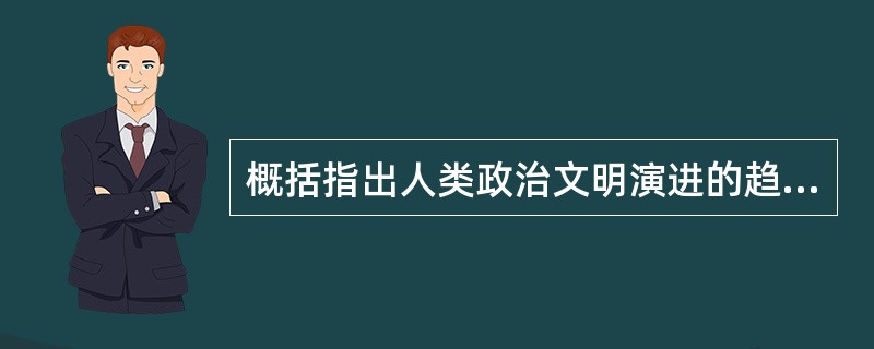 概括指出人类政治文明演进的趋势。社会主义现代化建设新时期，我国法制建设取得重大进