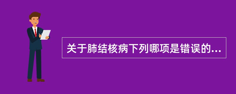 关于肺结核病下列哪项是错误的（）