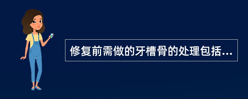 修复前需做的牙槽骨的处理包括（）