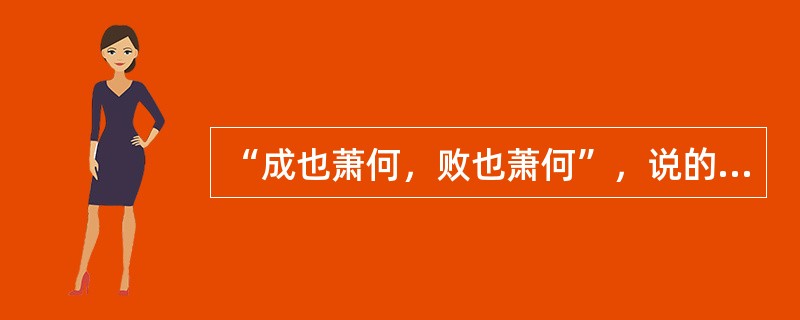 “成也萧何，败也萧何”，说的哪个历史人物？（）