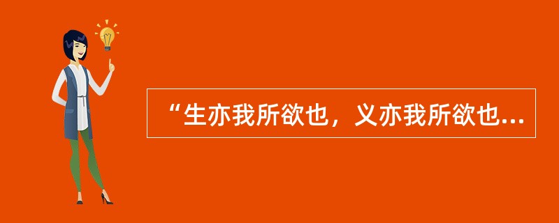 “生亦我所欲也，义亦我所欲也，二者不可得兼，舍生而取义者也。”这句话体现的中华民