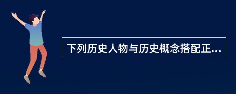 下列历史人物与历史概念搭配正确的是（）