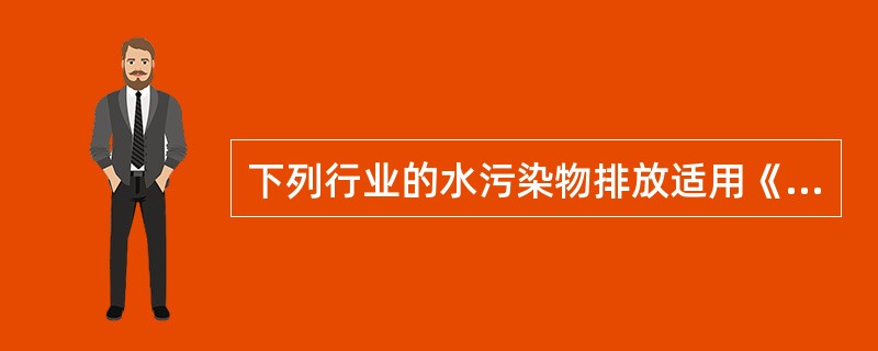 下列行业的水污染物排放适用《污水综合排放标准》的是（）。