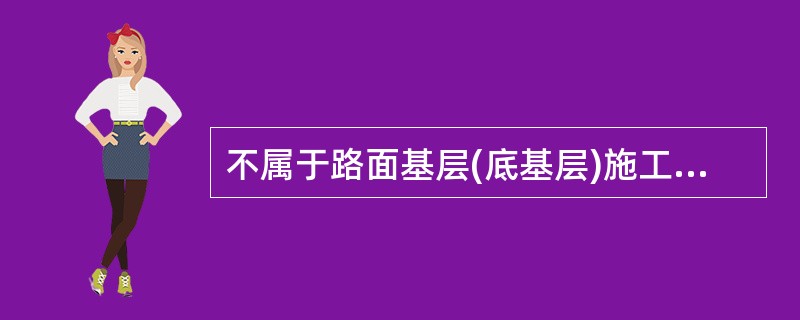 不属于路面基层(底基层)施工中常见的质量控制关键点的是（）。