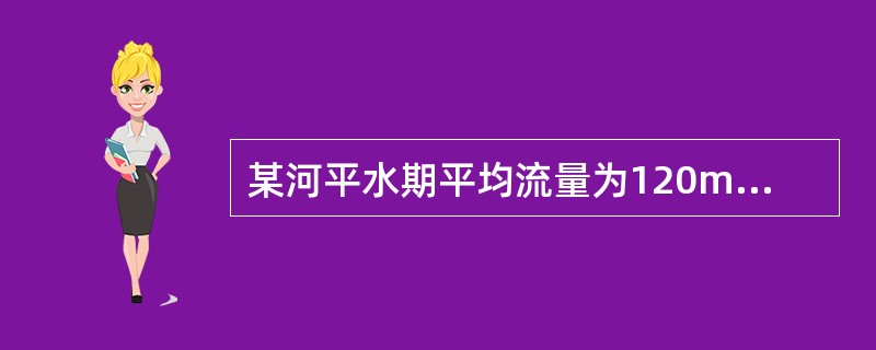 某河平水期平均流量为120m3/s，河流断面形状近似矩形，河宽60m，水深4.2