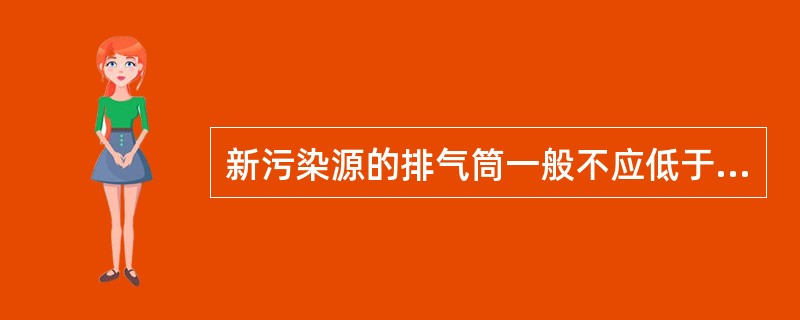 新污染源的排气筒一般不应低于（）。