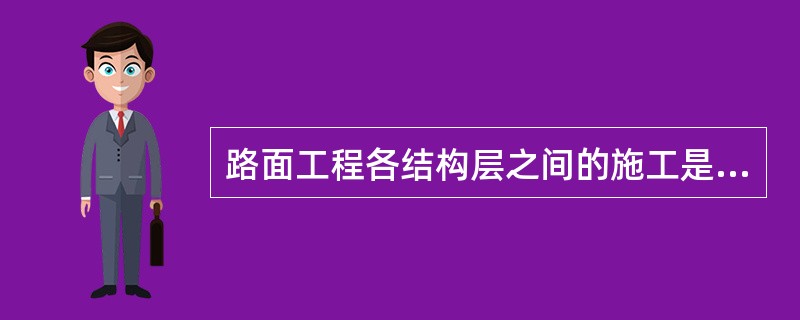 路面工程各结构层之间的施工是（）。