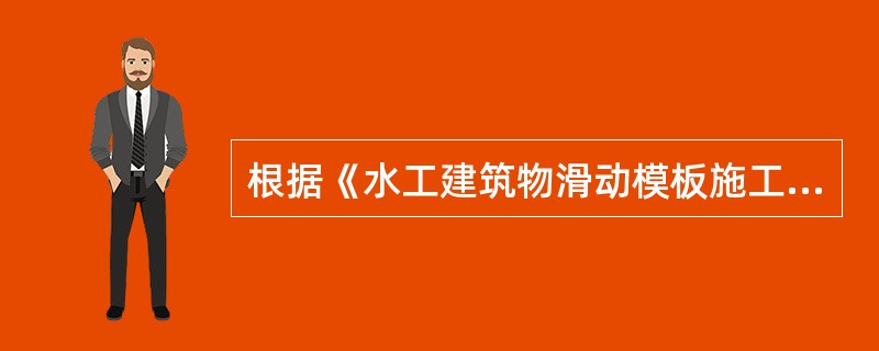 根据《水工建筑物滑动模板施工技术规范》DL/T5400-2007，滑动模板施工中