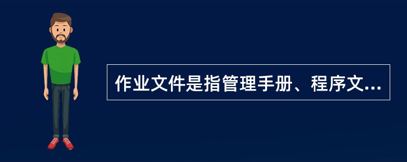 作业文件是指管理手册、程序文件之外的文件，除包括作业指导书(操作规程)和管理规定