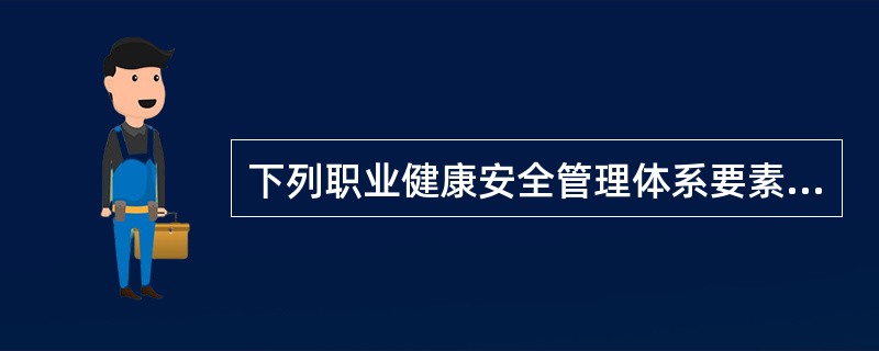 下列职业健康安全管理体系要素中，属于核心要素的是（）。