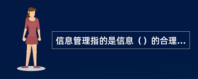 信息管理指的是信息（）的合理组织和控制。