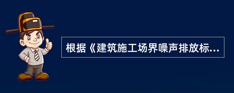 根据《建筑施工场界噪声排放标准》GB12523--2011规定，推土机在昼间施工