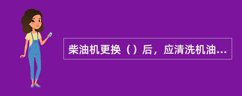 柴油机更换（）后，应清洗机油滤清器。