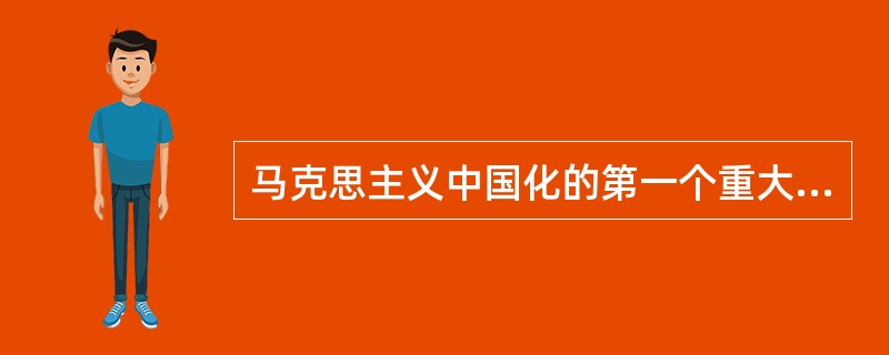 马克思主义中国化的第一个重大理论成果是（）