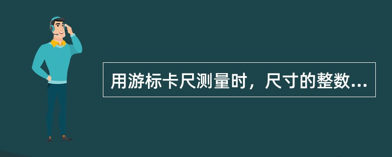 用游标卡尺测量时，尺寸的整数部分是（）。