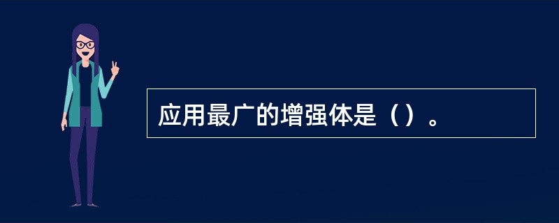 应用最广的增强体是（）。