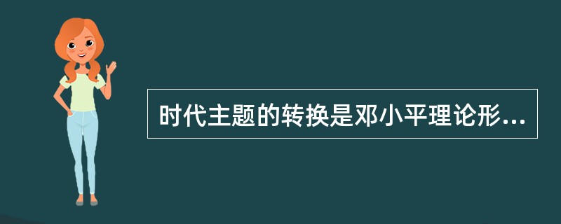 时代主题的转换是邓小平理论形成的时代背景。