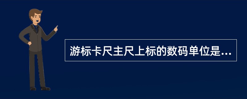 游标卡尺主尺上标的数码单位是（）。