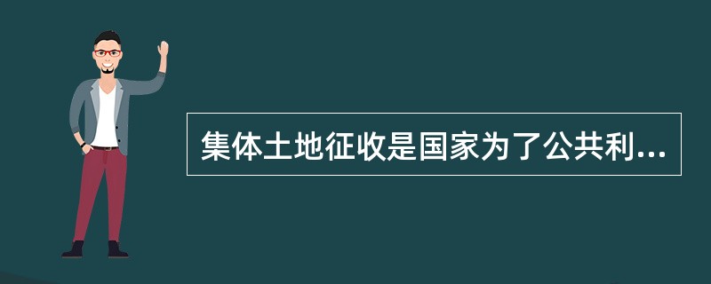 集体土地征收是国家为了公共利益的需要，依照法律规定的权限和程序，强制取得集体土地