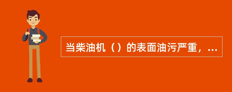 当柴油机（）的表面油污严重，或散热管内因水垢、锈蚀堵塞时，应拆检、清洗。