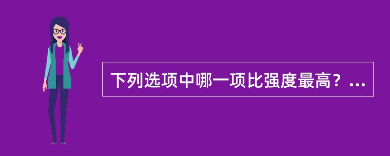 下列选项中哪一项比强度最高？（）