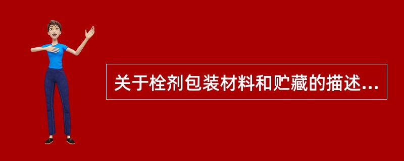 关于栓剂包装材料和贮藏的描述不正确的是()