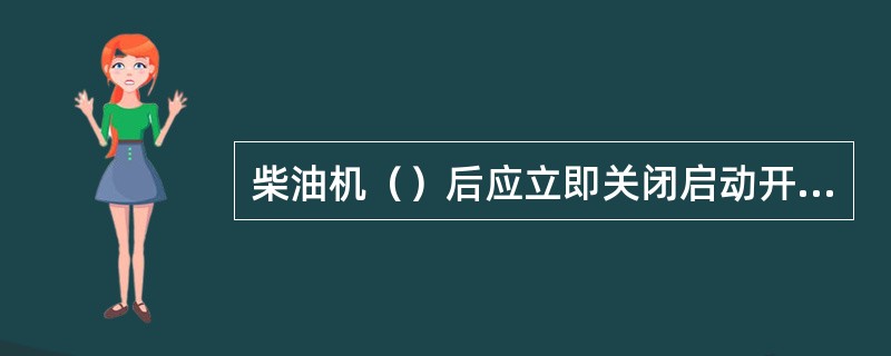 柴油机（）后应立即关闭启动开关。