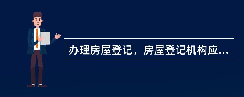 办理房屋登记，房屋登记机构应当实地查看的情形有（）.
