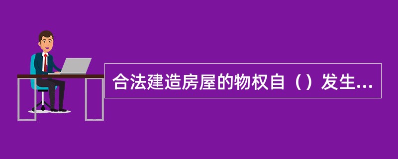 合法建造房屋的物权自（）发生效力。