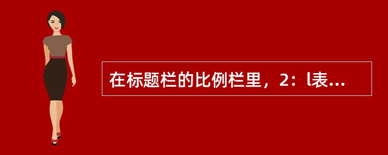 在标题栏的比例栏里，2：l表示（）。