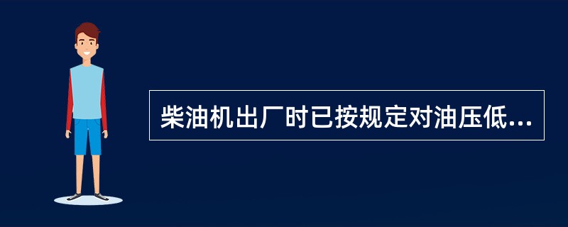 柴油机出厂时已按规定对油压低自动停车装置作用油压进行了调整，并铅封，使用过程中（