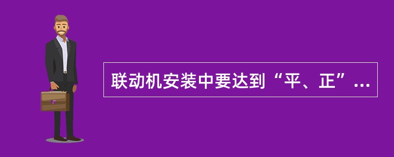 联动机安装中要达到“平、正”的要求，“平、正”的意义是（）。