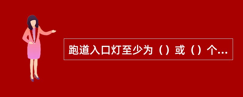 跑道入口灯至少为（）或（）个，入口灯光（）色向外。