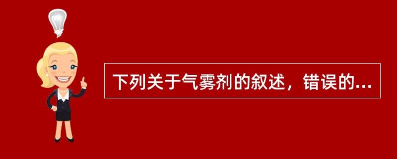 下列关于气雾剂的叙述，错误的是()