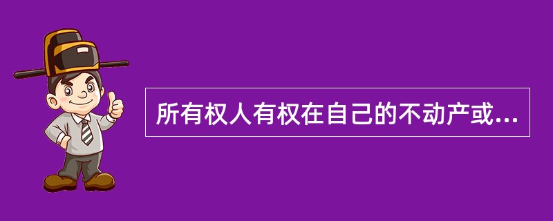 所有权人有权在自己的不动产或者动产上设立（）。