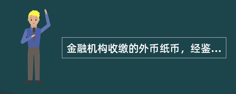 金融机构收缴的外币纸币，经鉴定为真币的，由鉴定单位退还持有人；鉴定为假币的，由鉴