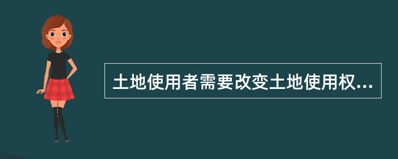 土地使用者需要改变土地使用权出让合同约定的土地用途的，必须取得出让方和市、县人民