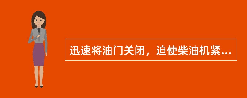 迅速将油门关闭，迫使柴油机紧急停车的方法是（）。