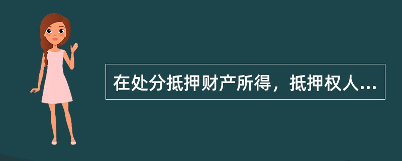 在处分抵押财产所得，抵押权人（）优先受偿权。