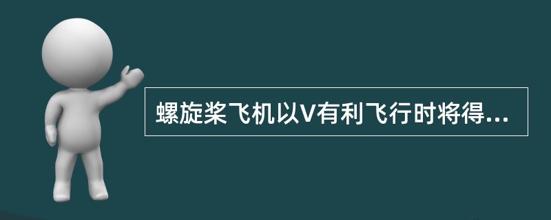 螺旋桨飞机以V有利飞行时将得到：（）.