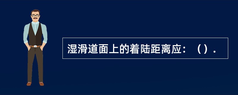 湿滑道面上的着陆距离应：（）.