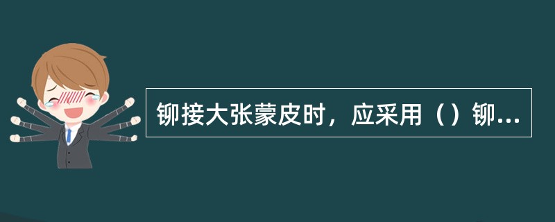 铆接大张蒙皮时，应采用（）铆接，以保证铆接件的贴合。特别在铆接大张双曲度薄蒙皮时