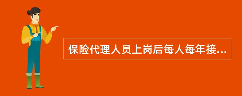 保险代理人员上岗后每人每年接受培训和教育的时间累计不得少于（）。