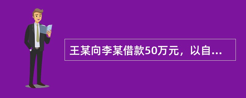 王某向李某借款50万元，以自己所有的房屋作为抵押，李某与王某签订了书面形式的抵押