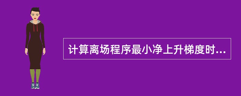 计算离场程序最小净上升梯度时，采用的超障余度为：（）.