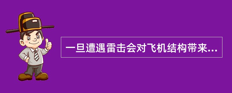 一旦遭遇雷击会对飞机结构带来怎样的损伤？（）