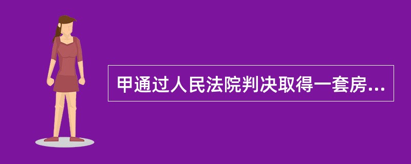 甲通过人民法院判决取得一套房屋，现想出售给乙，但甲没有房产证，房屋登记机构应当如