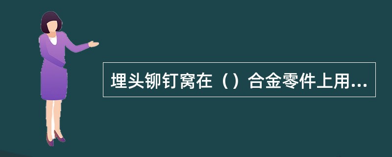 埋头铆钉窝在（）合金零件上用冷冲法冲制。