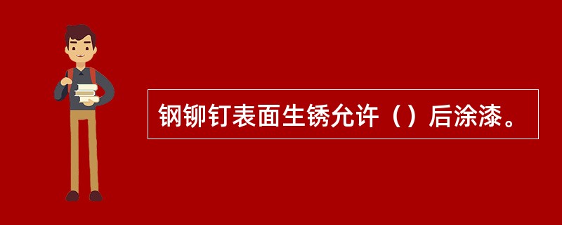 钢铆钉表面生锈允许（）后涂漆。